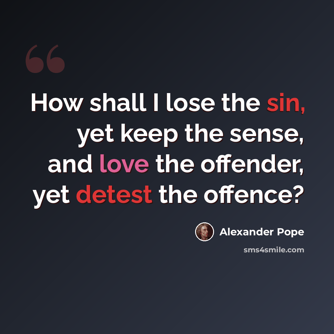 “How shall I lose the sin, yet keep the sense, and love the offender, yet detest the offence?” quote by Alexander Pope