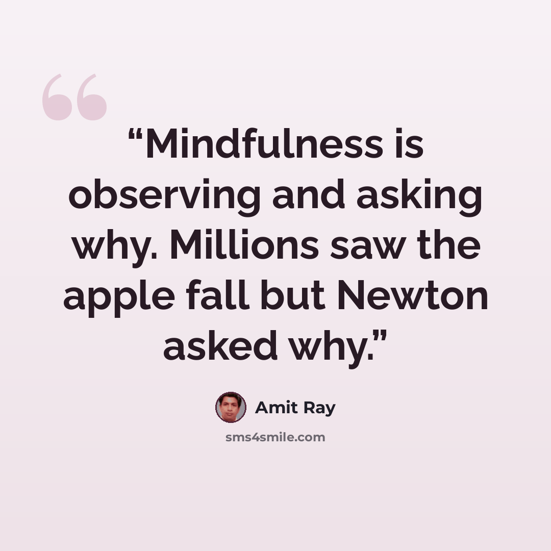 “Mindfulness is observing and asking why. Millions saw the apple fall but Newton asked why.” quote by Amit Ray