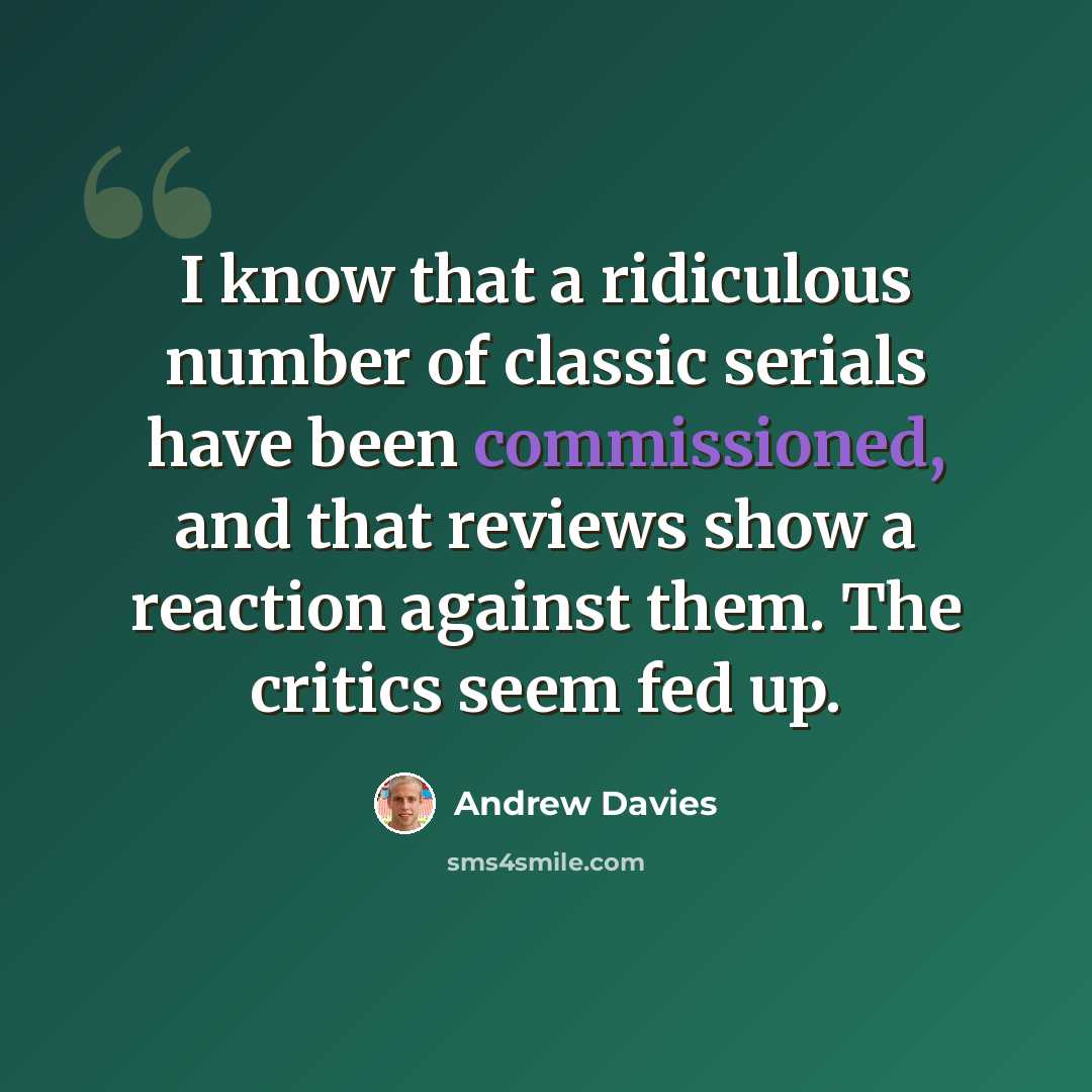 “I know that a ridiculous number of classic serials have been commissioned, and that reviews show a reaction against them. The critics seem fed up.” quote by Andrew Davies