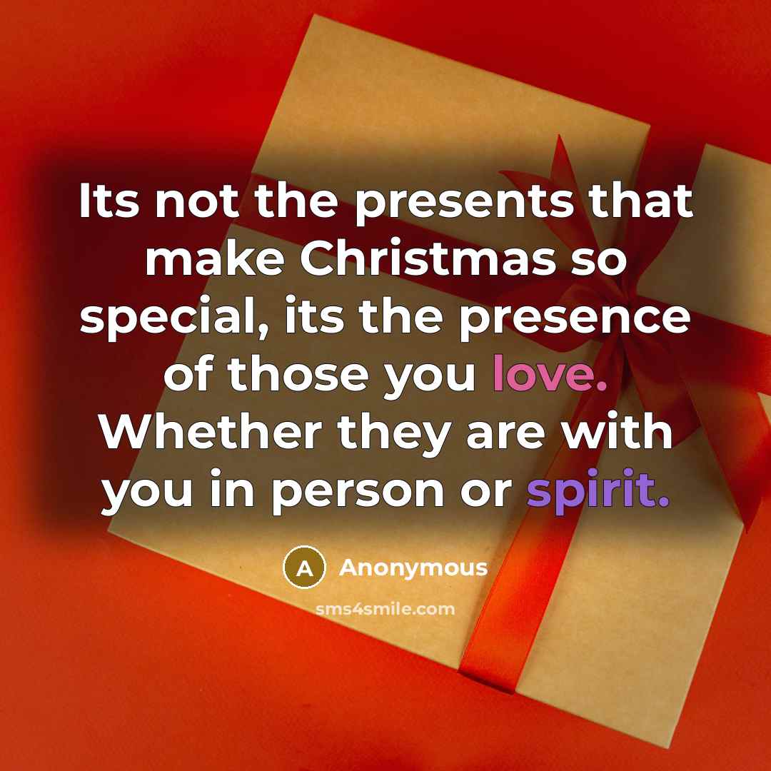 “Its not the presents that make Christmas so special, its the presence of those you love. Whether they are with you in person or spirit.” quote by Anonymous