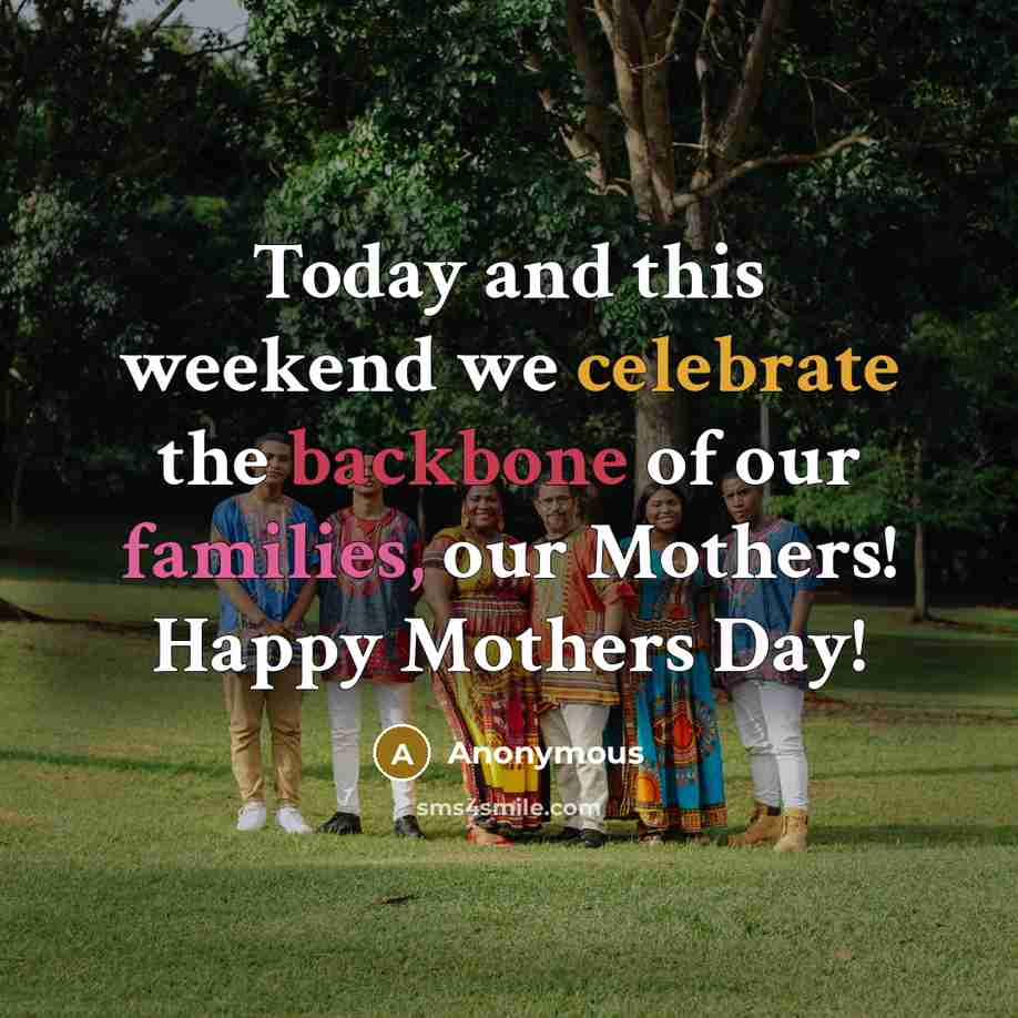 “Today and this weekend we celebrate the backbone of our families, our Mothers! Happy Mothers Day!” quote by Anonymous