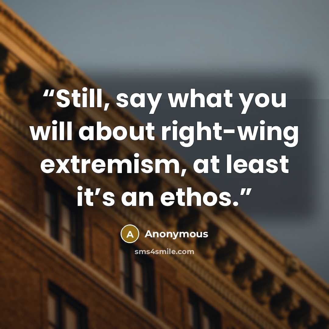 “Still, say what you will about right-wing extremism, at least it’s an ethos.” quote by Anonymous