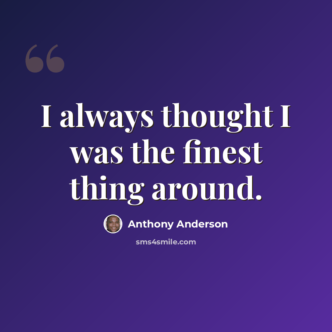 “I always thought I was the finest thing around.” quote by Anthony Anderson