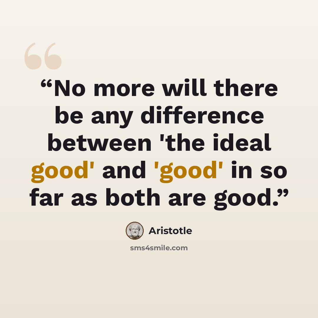 “No more will there be any difference between 'the ideal good' and 'good' in so far as both are good.” quote by Aristotle