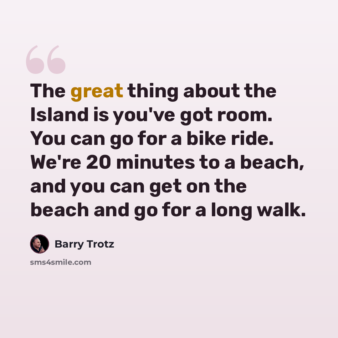 “The great thing about the Island is you've got room. You can go for a bike ride. We're 20 minutes to a beach, and you can get on the beach and go for a long walk.” quote by Barry Trotz