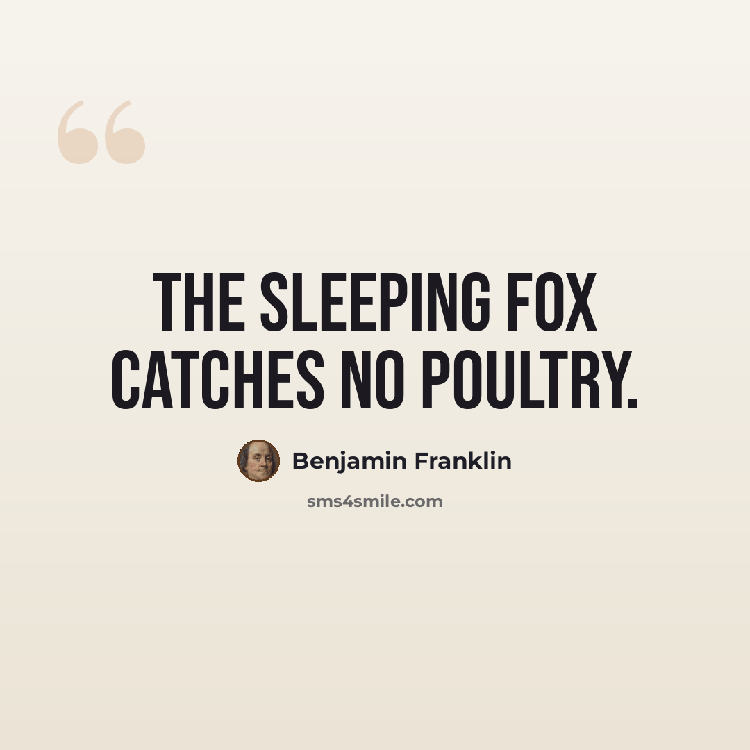 “The sleeping fox catches no poultry.” quote by Benjamin Franklin