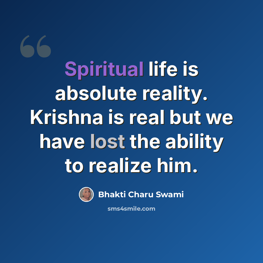 “Spiritual life is absolute reality. Krishna is real but we have lost the ability to realize him.” quote by Bhakti Charu Swami