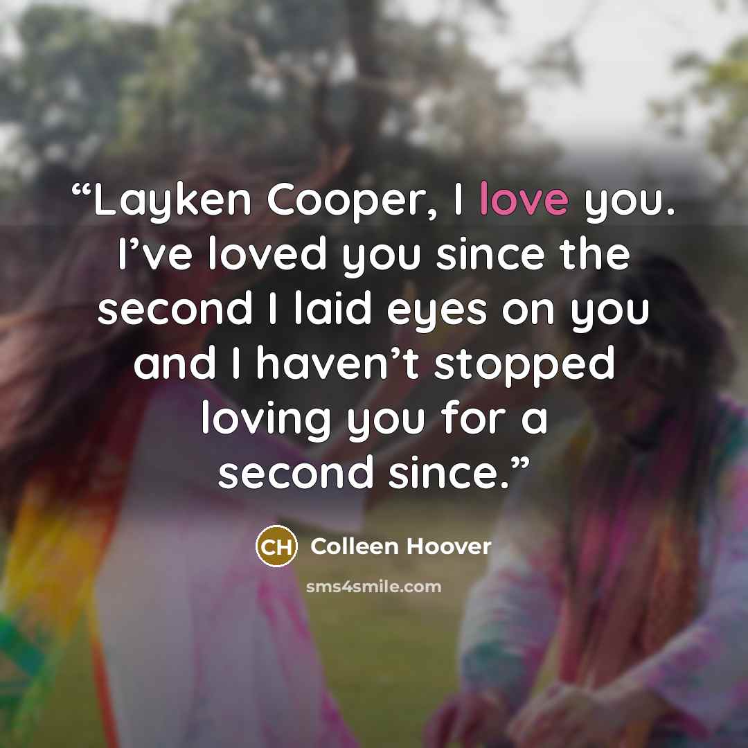 “Layken Cooper, I love you. I’ve loved you since the second I laid eyes on you and I haven’t stopped loving you for a second since.” quote by Colleen Hoover