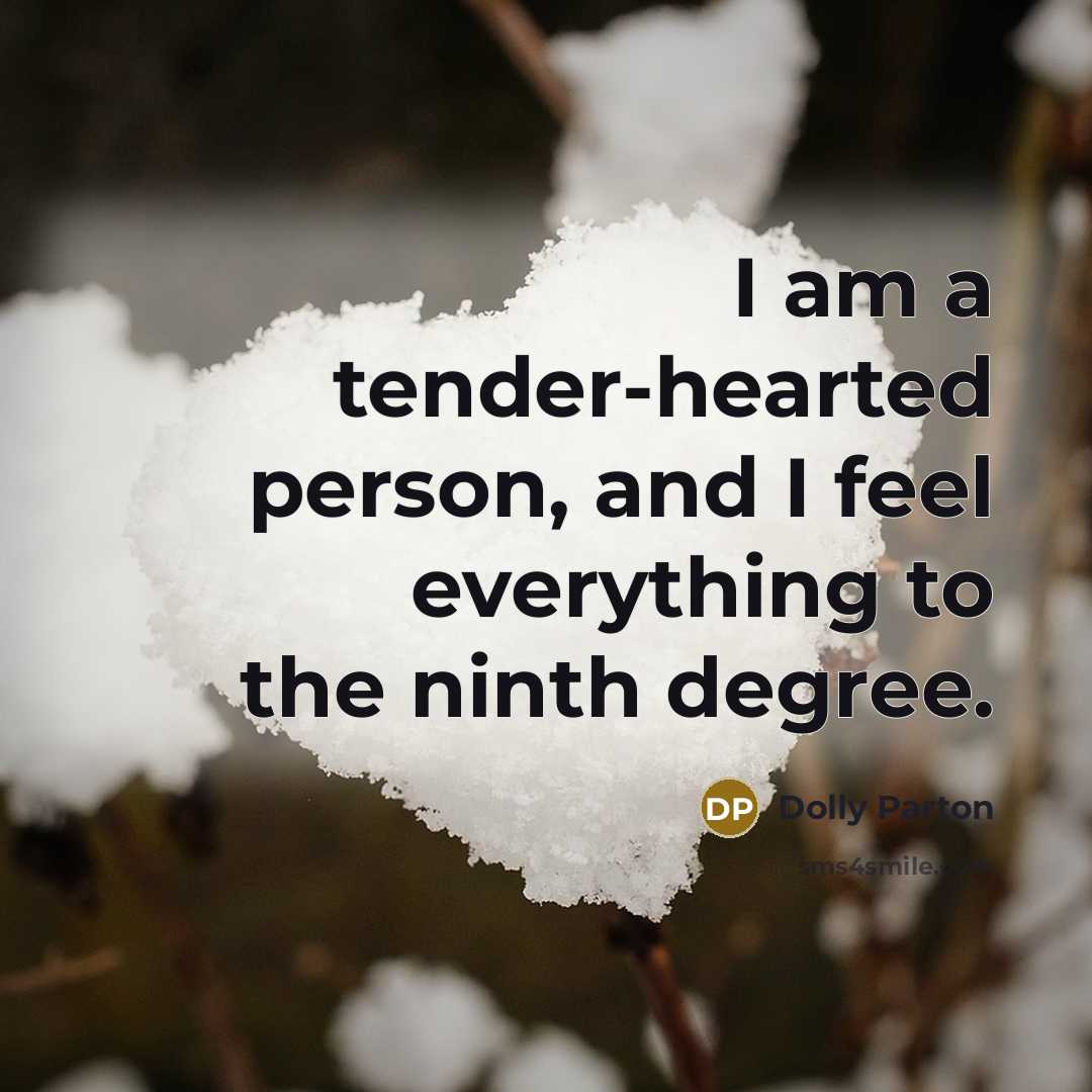 “I am a tender-hearted person, and I feel everything to the ninth degree.” quote by Dolly Parton