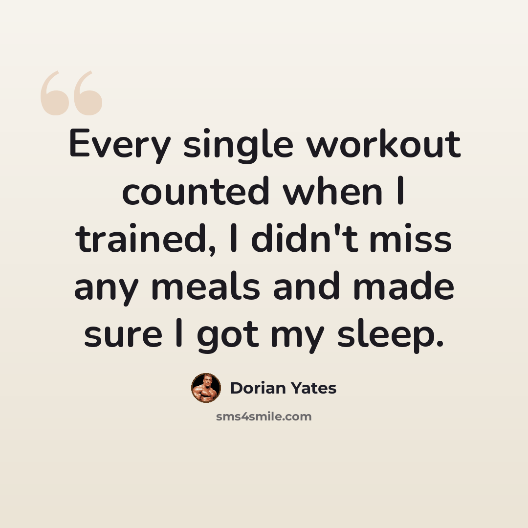 “Every single workout counted when I trained, I didn't miss any meals and made sure I got my sleep.” quote by Dorian Yates