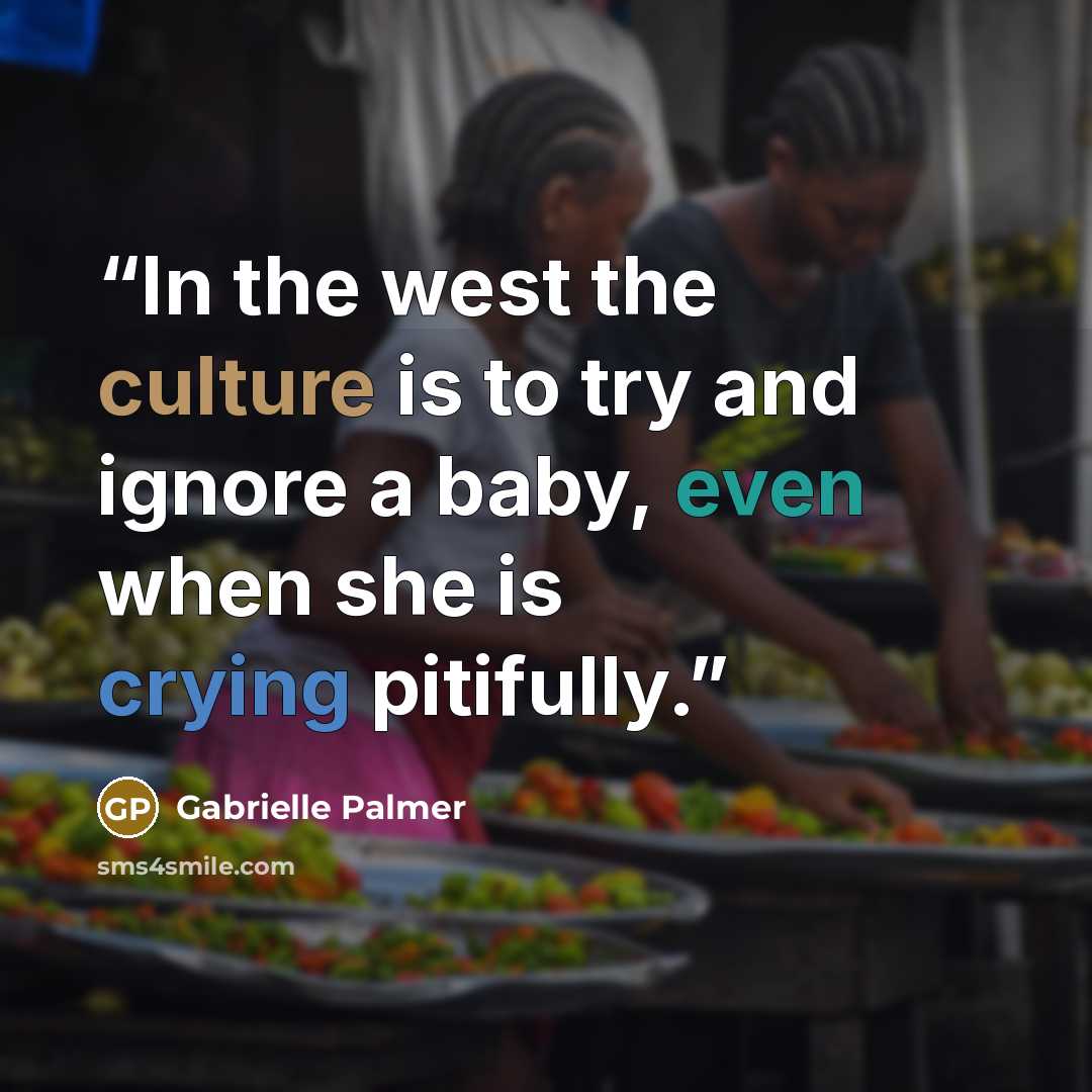 “In the west the culture is to try and ignore a baby, even when she is crying pitifully.” quote by Gabrielle Palmer