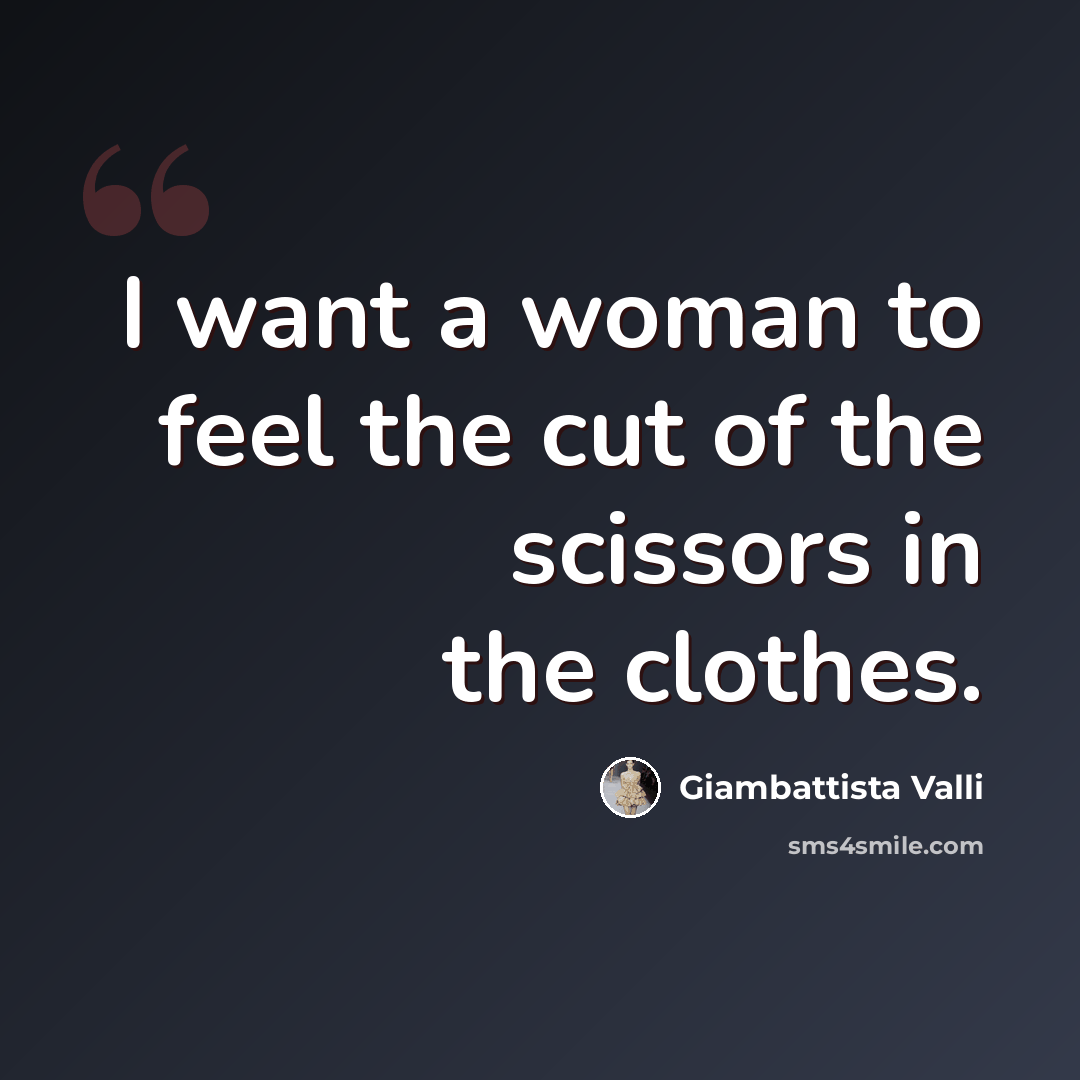 “I want a woman to feel the cut of the scissors in the clothes.” quote by Giambattista Valli