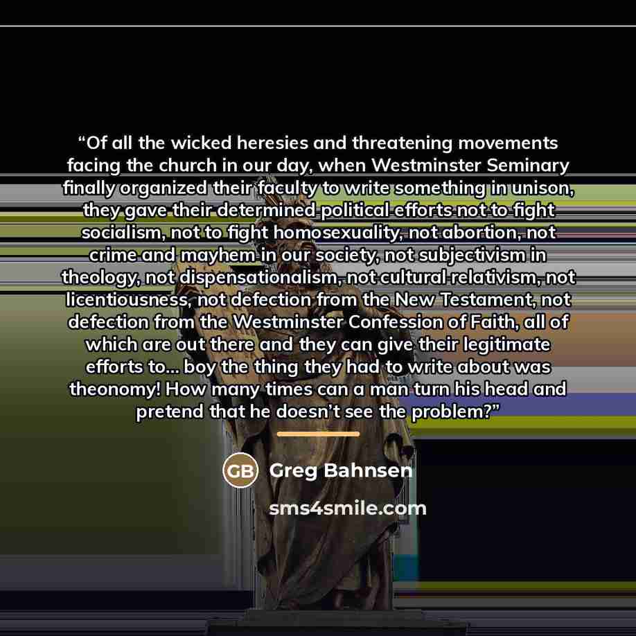 “Of all the wicked heresies and threatening movements facing the church in our day, when Westminster Seminary finally organized their faculty to write something in unison, they gave their determined political efforts not to fight socialism, not to fight homosexuality, not abortion, not crime and…” quote by Anonymous