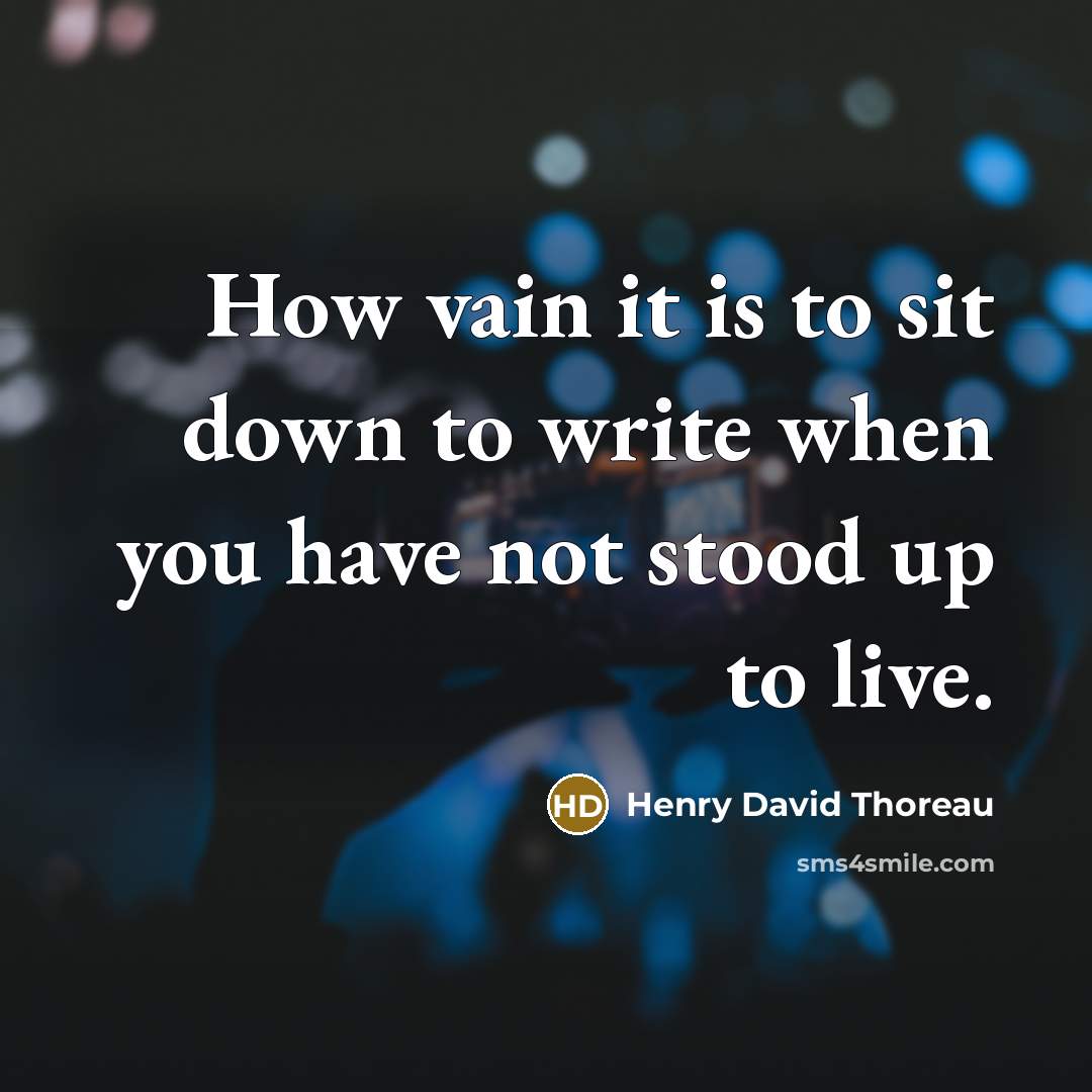 “How vain it is to sit down to write when you have not stood up to live.” quote by Henry David Thoreau