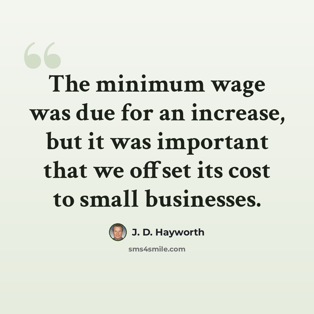 “The minimum wage was due for an increase, but it was important that we offset its cost to small businesses.” quote by J. D. Hayworth