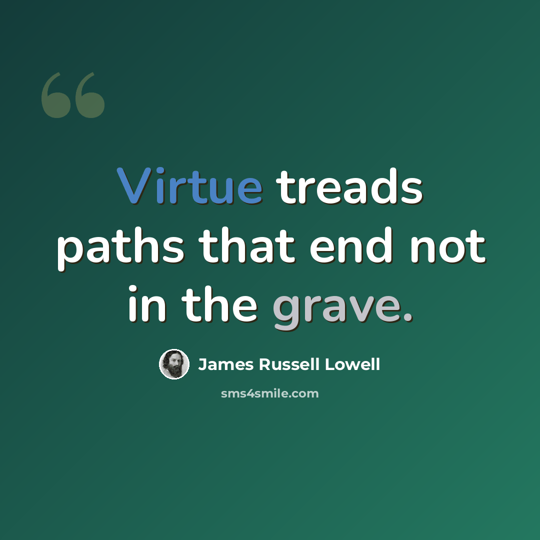 “Virtue treads paths that end not in the grave.” quote by James Russell Lowell