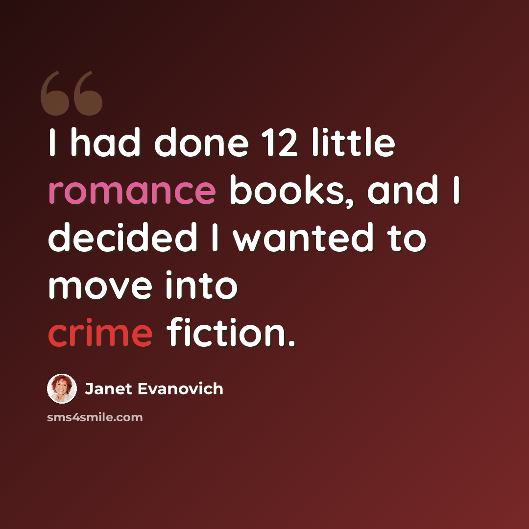 “I had done 12 little romance books, and I decided I wanted to move into crime fiction.” quote by Janet Evanovich