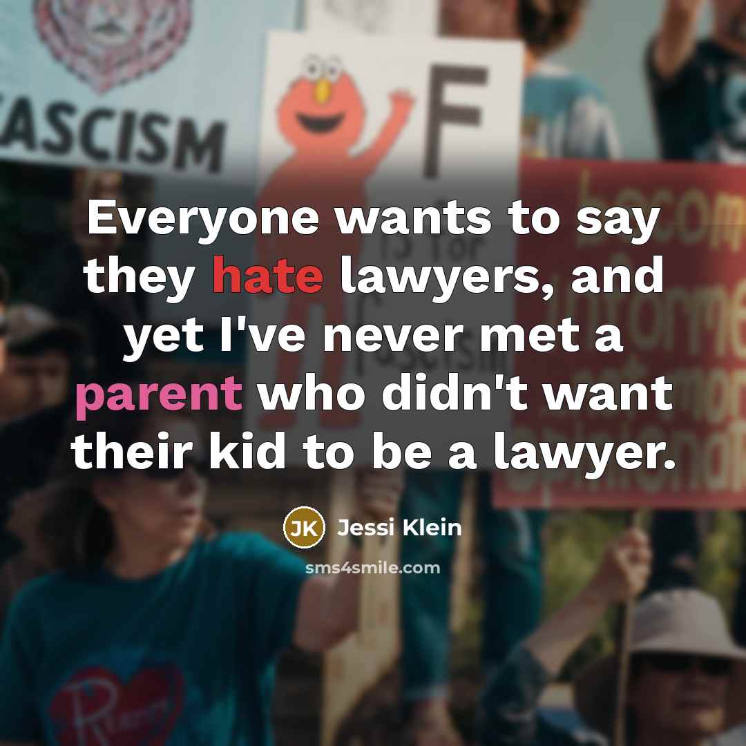 “Everyone wants to say they hate lawyers, and yet I've never met a parent who didn't want their kid to be a lawyer.” quote by Jessi Klein