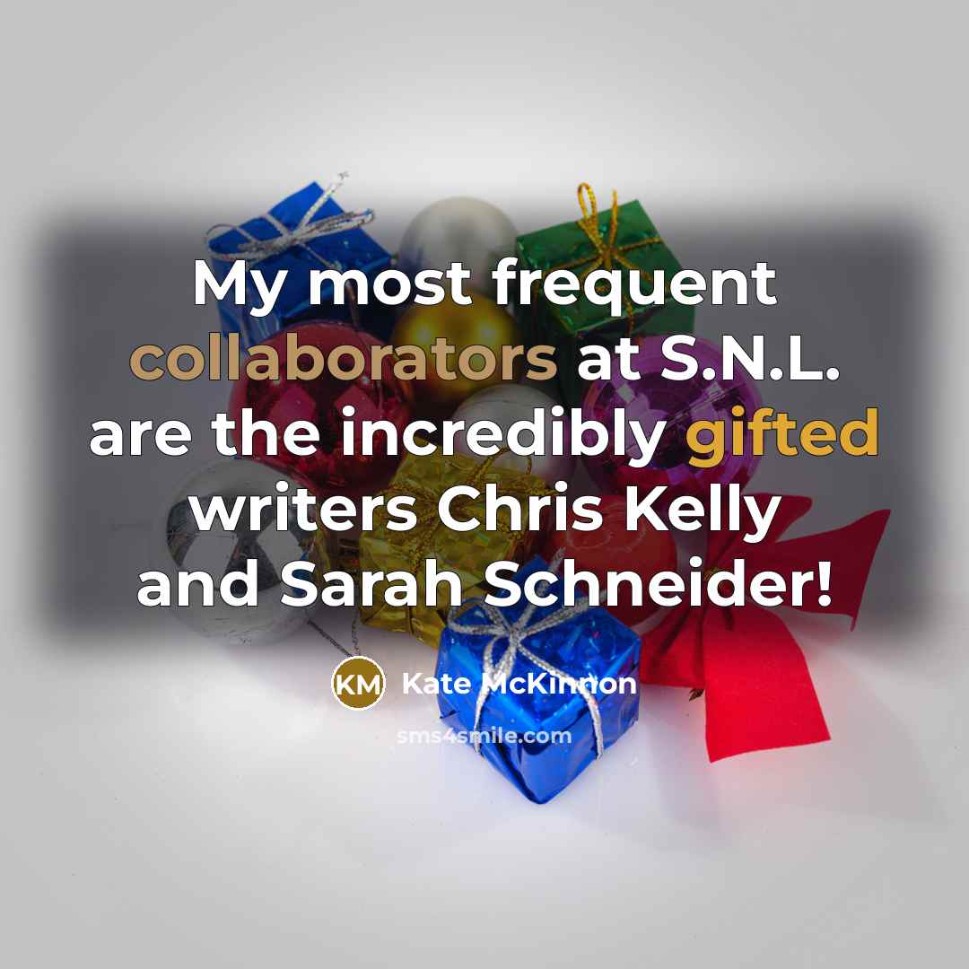 “My most frequent collaborators at S.N.L. are the incredibly gifted writers Chris Kelly and Sarah Schneider!” quote by Kate McKinnon