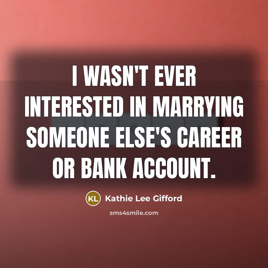 “I wasn't ever interested in marrying someone else's career or bank account.” quote by Kathie Lee Gifford