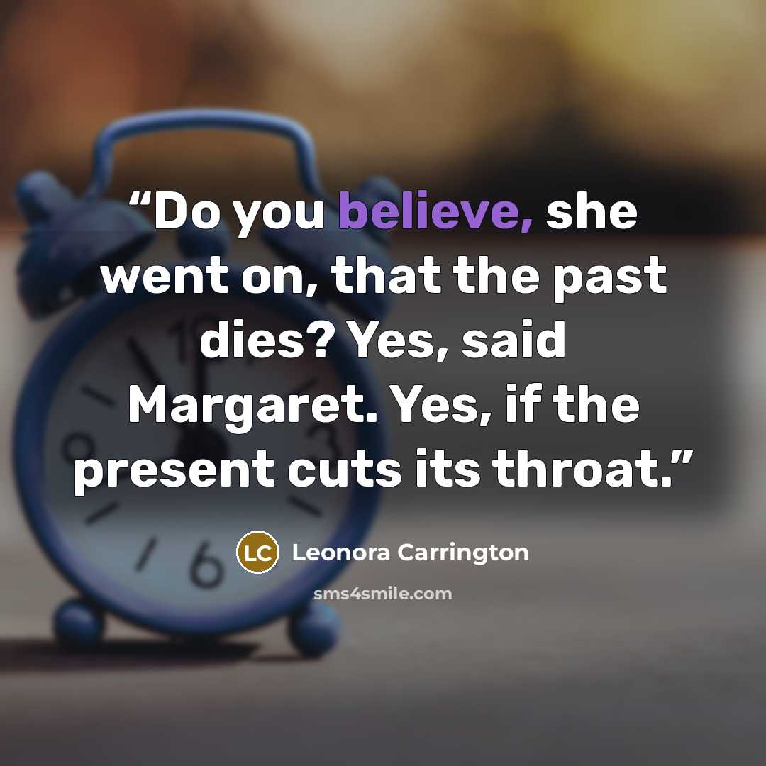 “Do you believe, she went on, that the past dies? Yes, said Margaret. Yes, if the present cuts its throat.” quote by Leonora Carrington