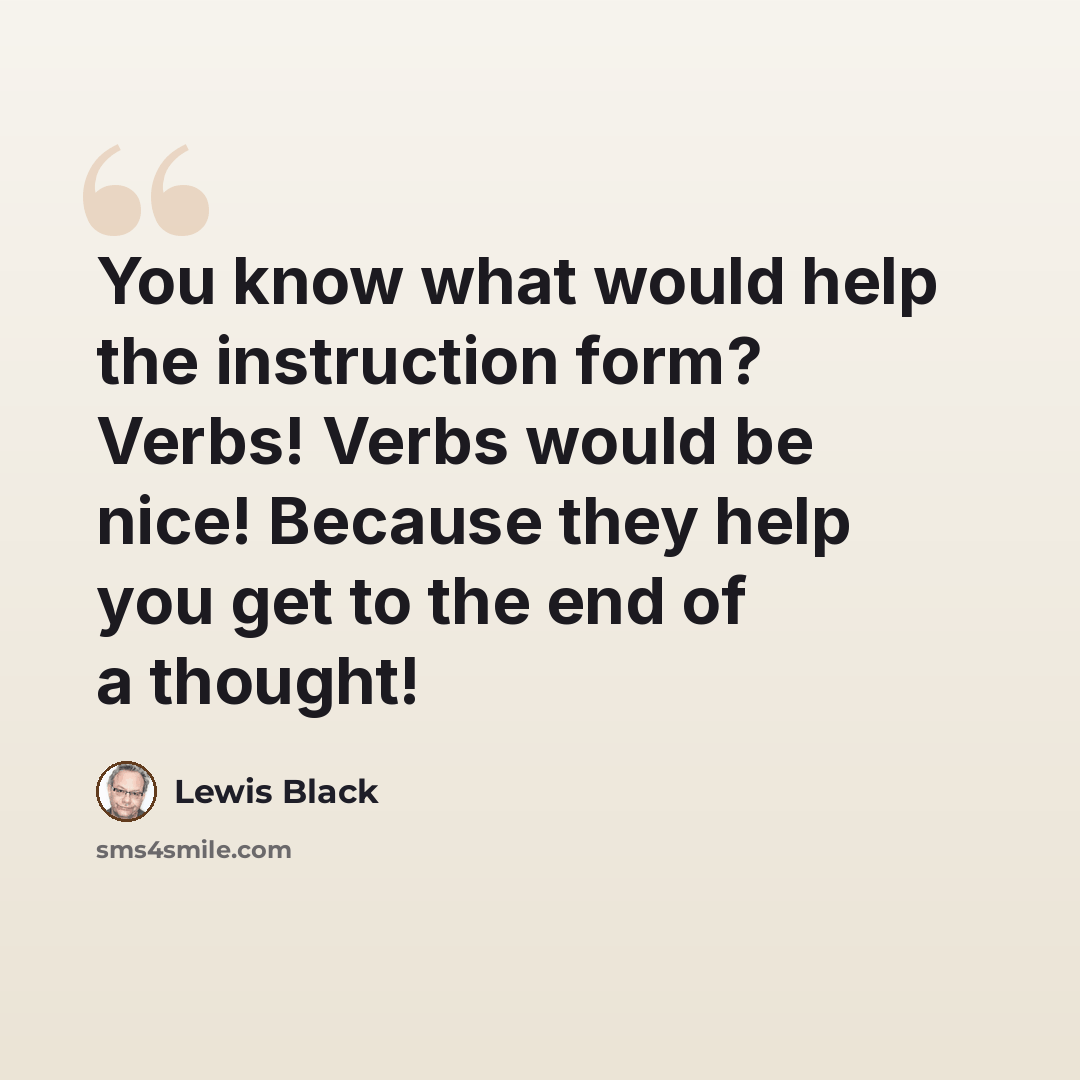 “You know what would help the instruction form? Verbs! Verbs would be nice! Because they help you get to the end of a thought!” quote by Lewis Black