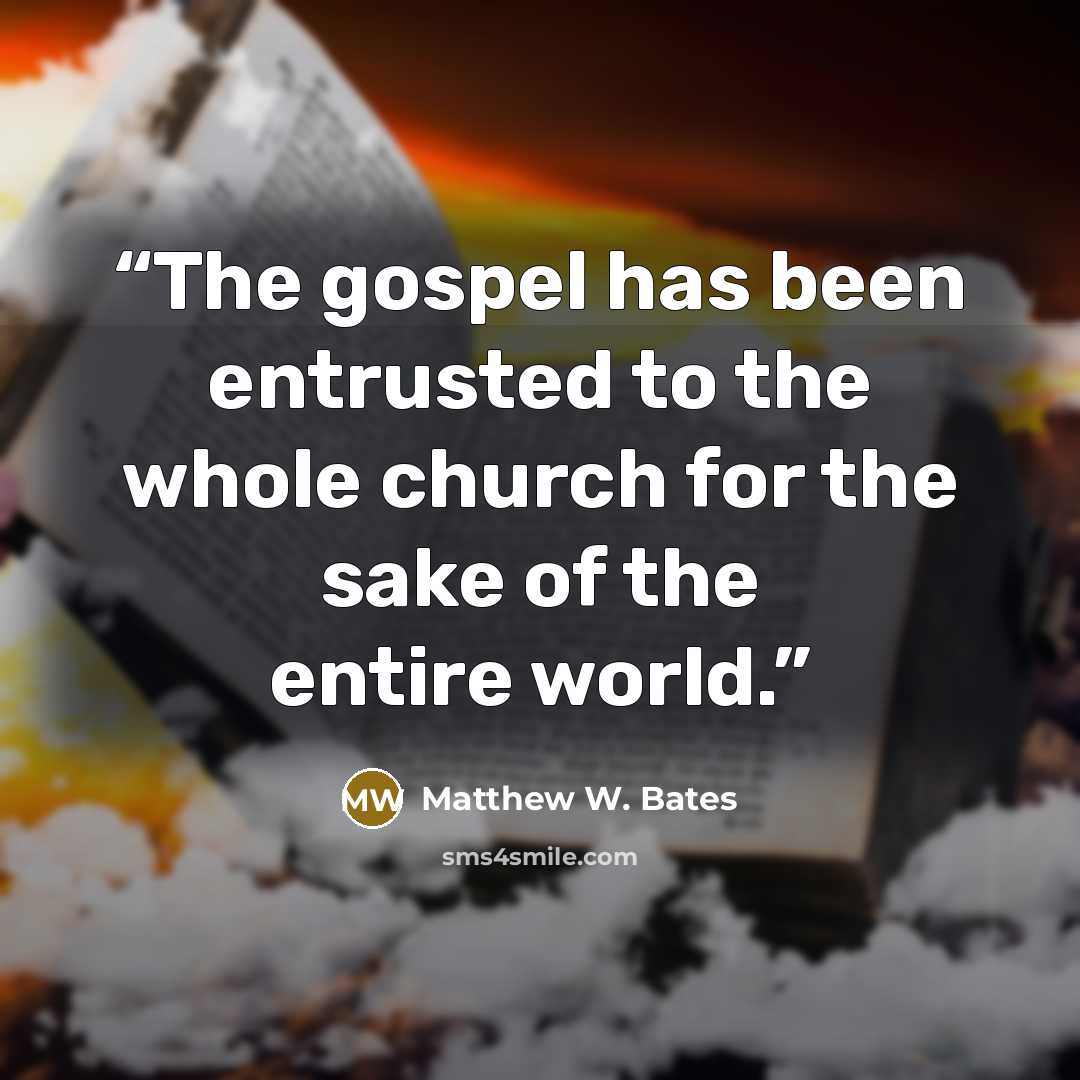 “The gospel has been entrusted to the whole church for the sake of the entire world.” quote by Matthew W. Bates