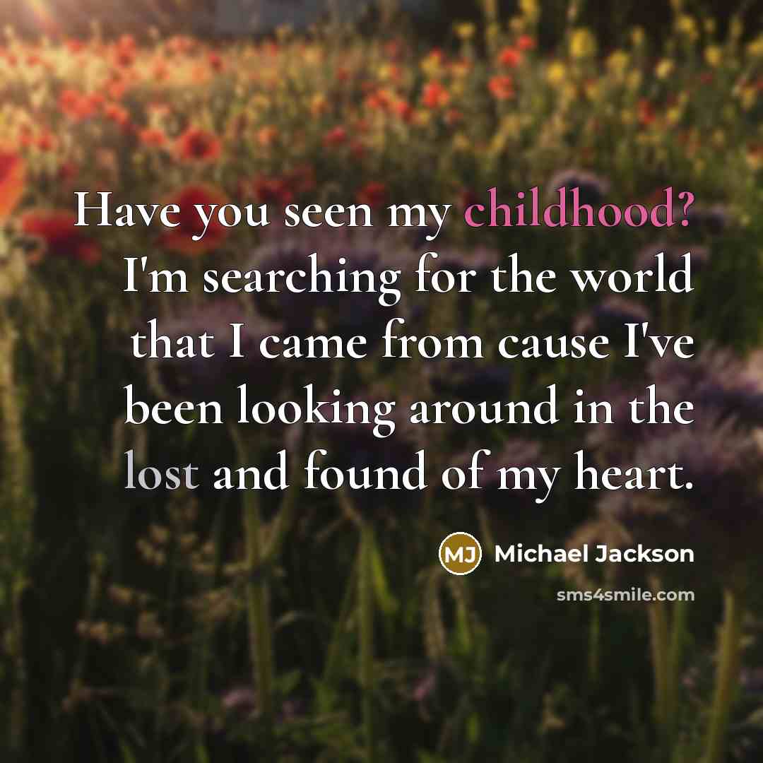 “Have you seen my childhood? I'm searching for the world that I came from cause I've been looking around in the lost and found of my heart.” quote by Michael Jackson