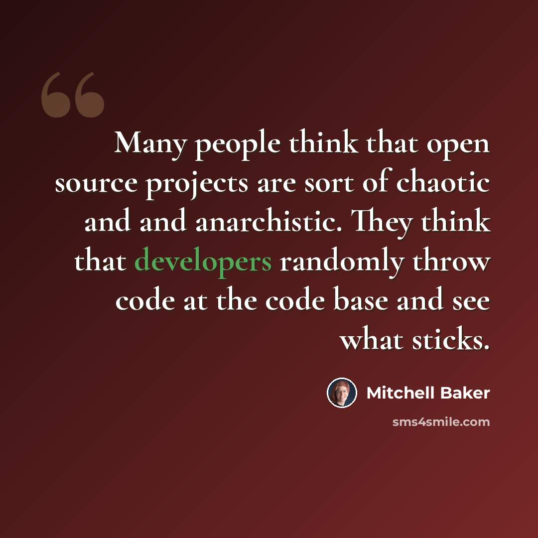 “Many people think that open source projects are sort of chaotic and and anarchistic. They think that developers randomly throw code at the code base and see what sticks.” quote by Mitchell Baker