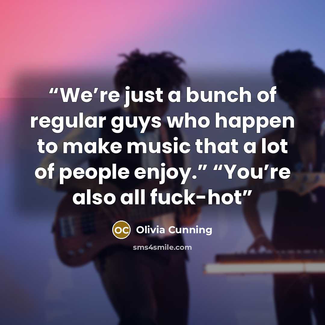 “We’re just a bunch of regular guys who happen to make music that a lot of people enjoy.” “You’re also all fuck-hot” quote by Olivia Cunning