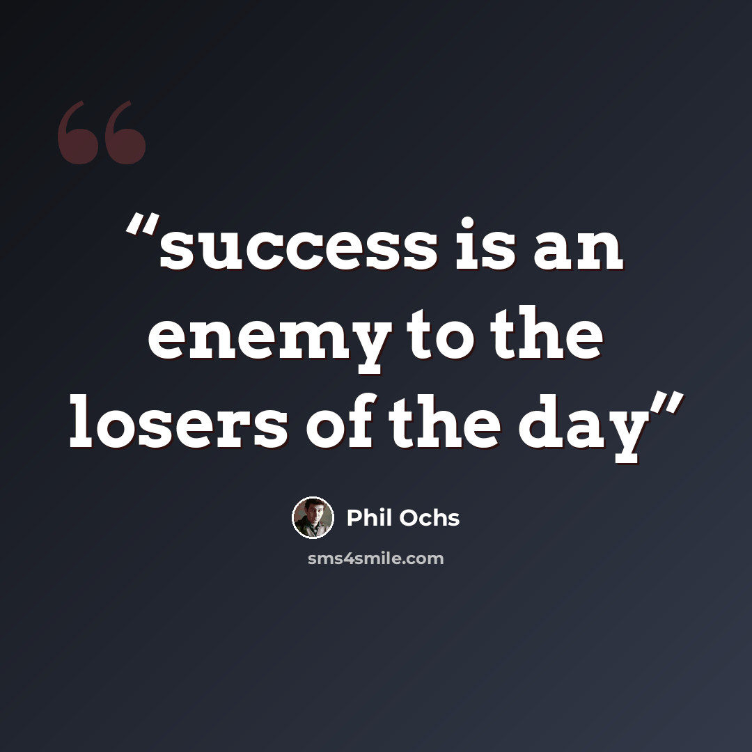 “success is an enemy to the losers of the day” quote by Phil Ochs