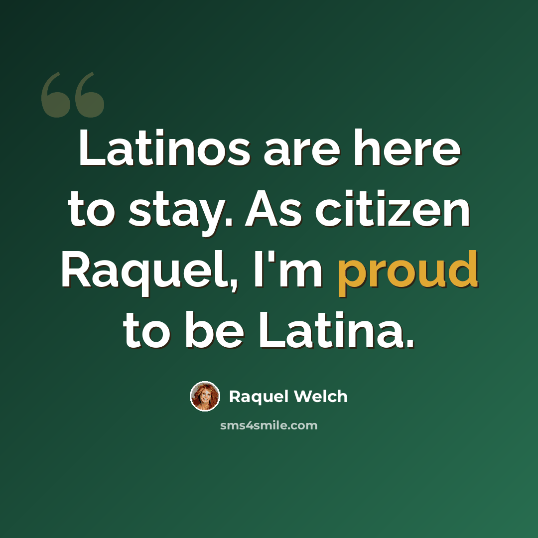 “Latinos are here to stay. As citizen Raquel, I'm proud to be Latina.” quote by Raquel Welch