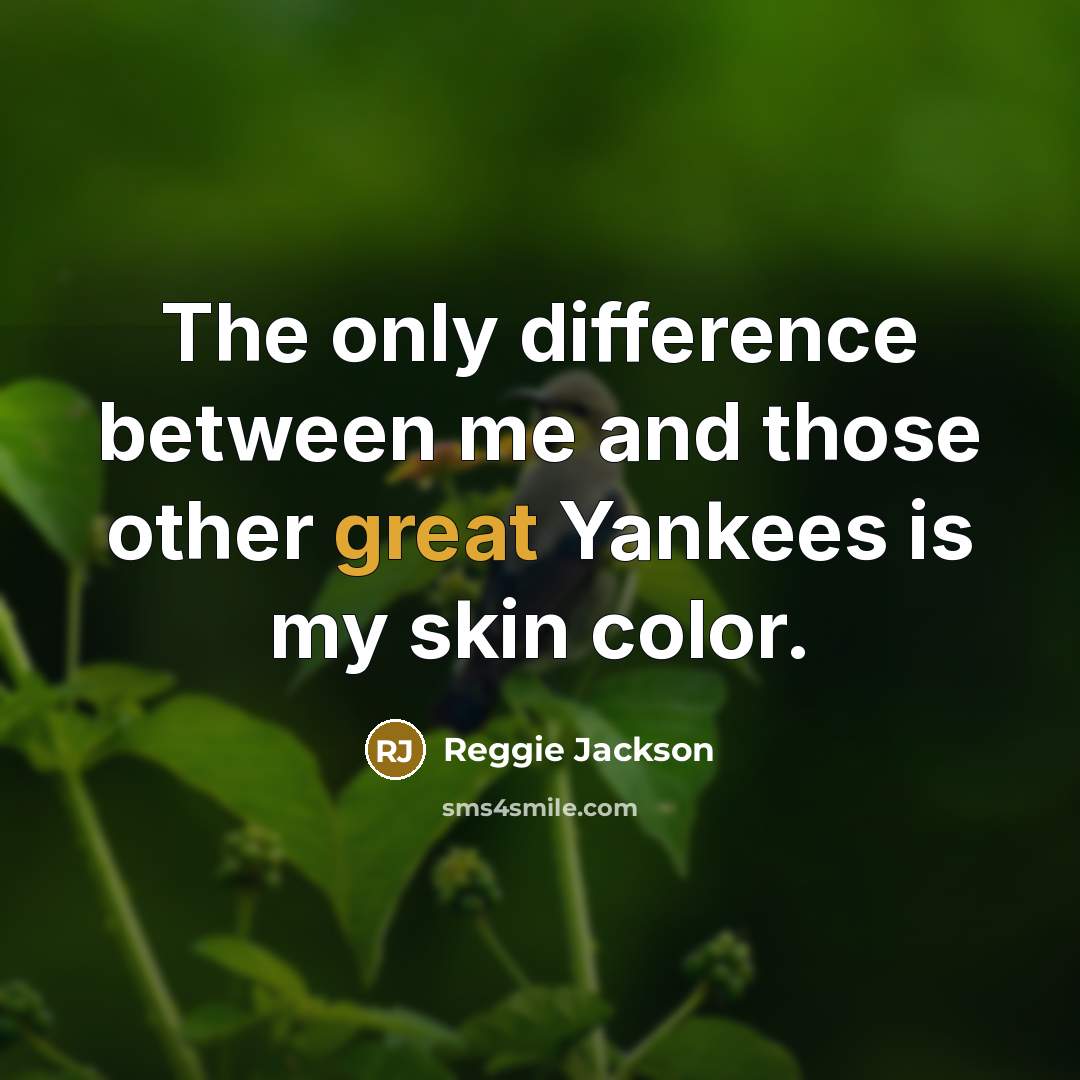“The only difference between me and those other great Yankees is my skin color.” quote by Reggie Jackson