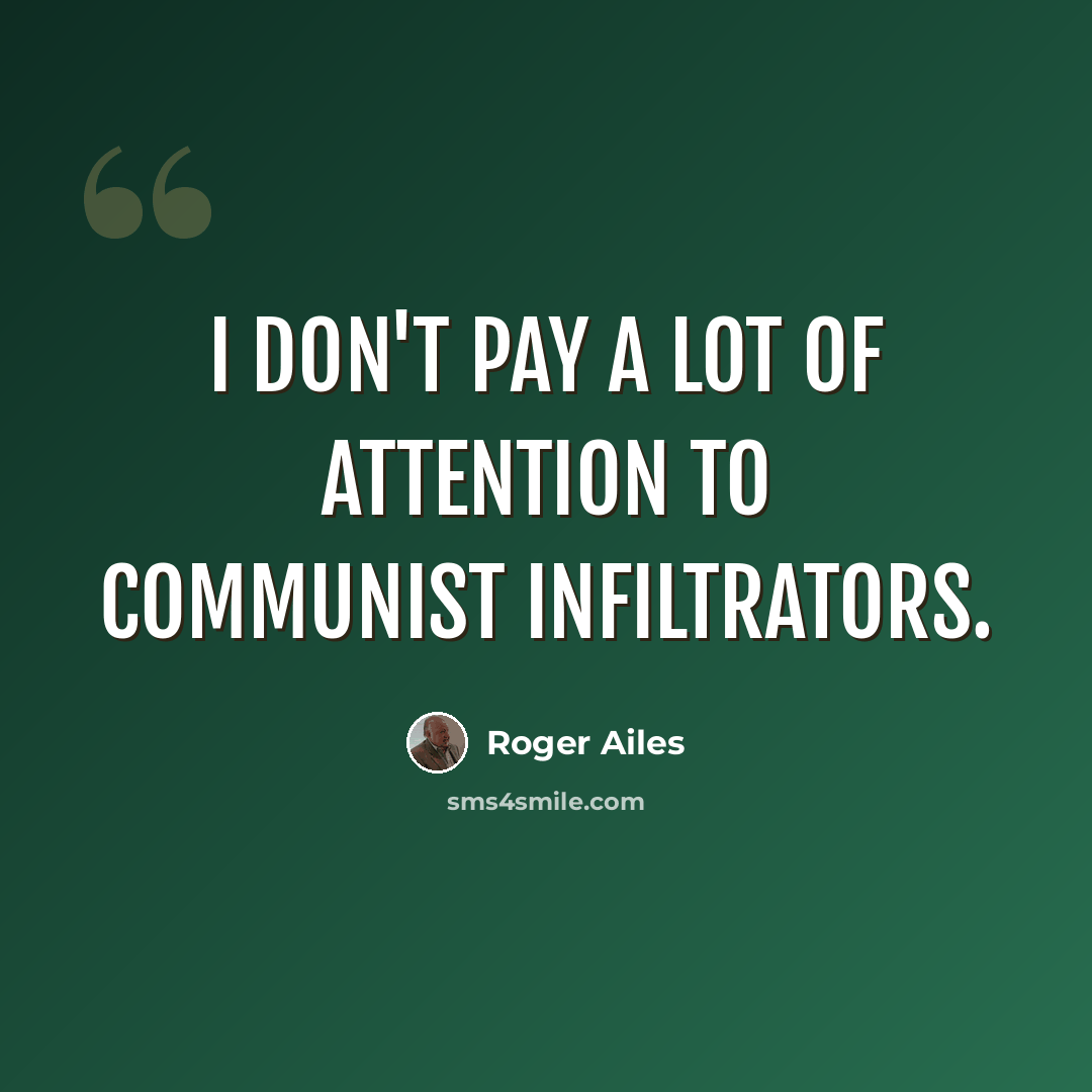 “I don't pay a lot of attention to communist infiltrators.” quote by Roger Ailes