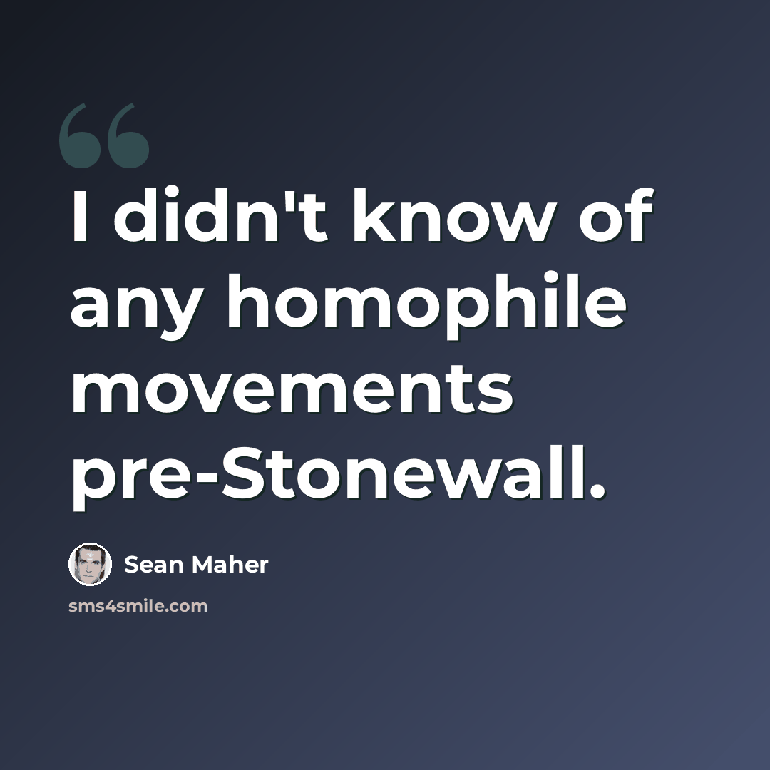 “I didn't know of any homophile movements pre-Stonewall.” quote by Sean Maher