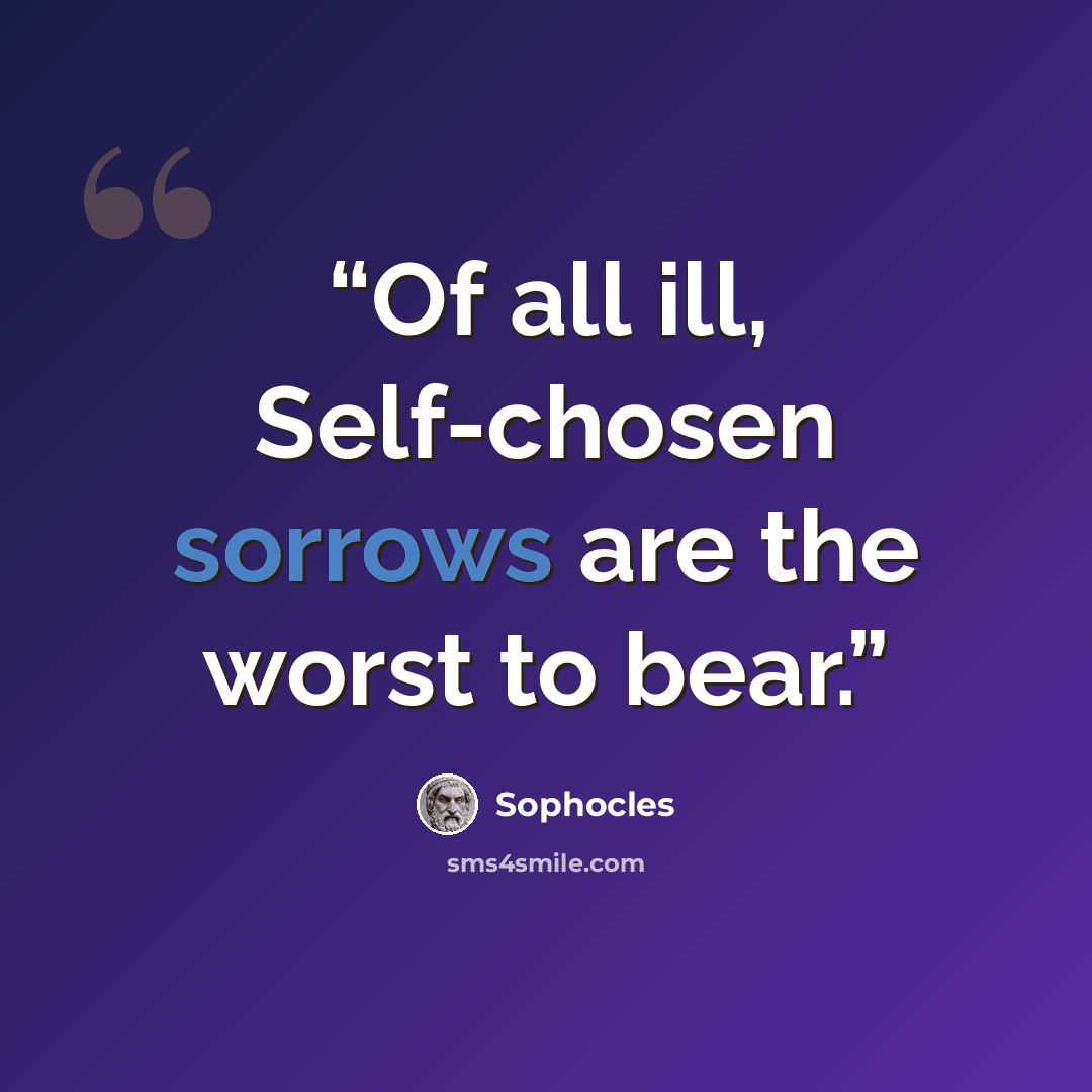 “Of all ill, Self-chosen sorrows are the worst to bear.” quote by Sophocles