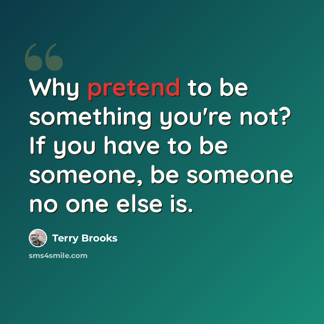 “Why pretend to be something you're not? If you have to be someone, be someone no one else is.” quote by Terry Brooks