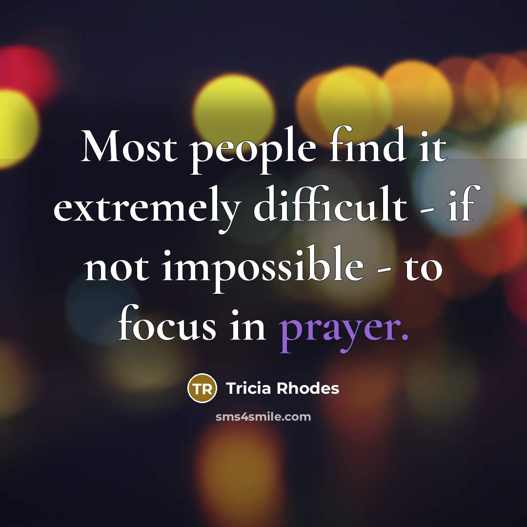 “Most people find it extremely difficult - if not impossible - to focus in prayer.” quote by Tricia Rhodes