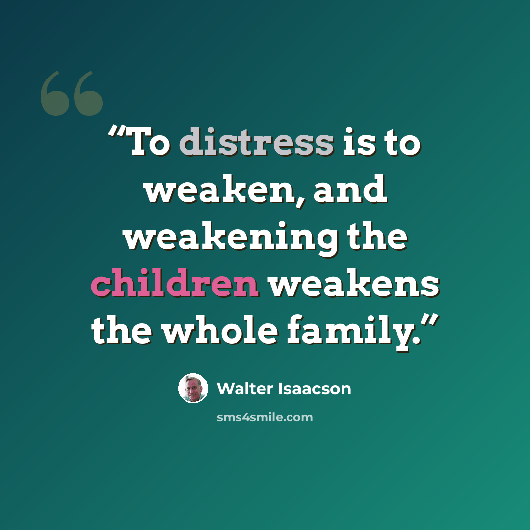 “To distress is to weaken, and weakening the children weakens the whole family.” quote by Walter Isaacson