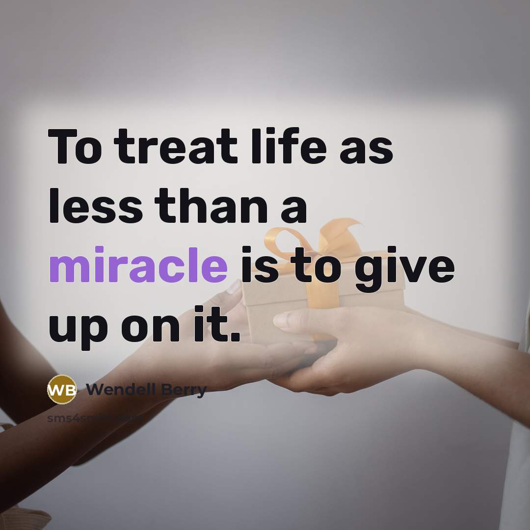 “To treat life as less than a miracle is to give up on it.” quote by Wendell Berry
