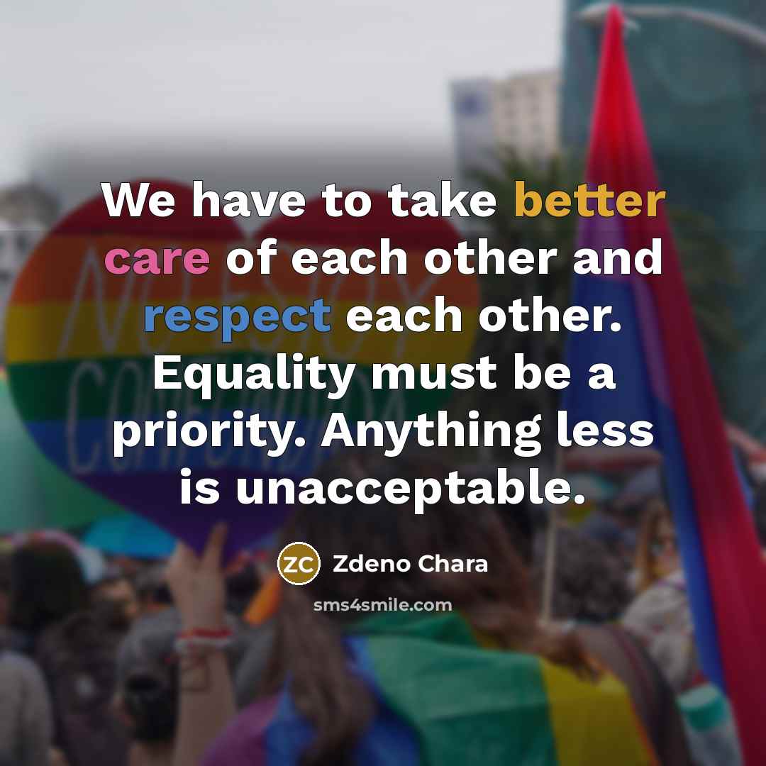 “We have to take better care of each other and respect each other. Equality must be a priority. Anything less is unacceptable.” quote by Zdeno Chara