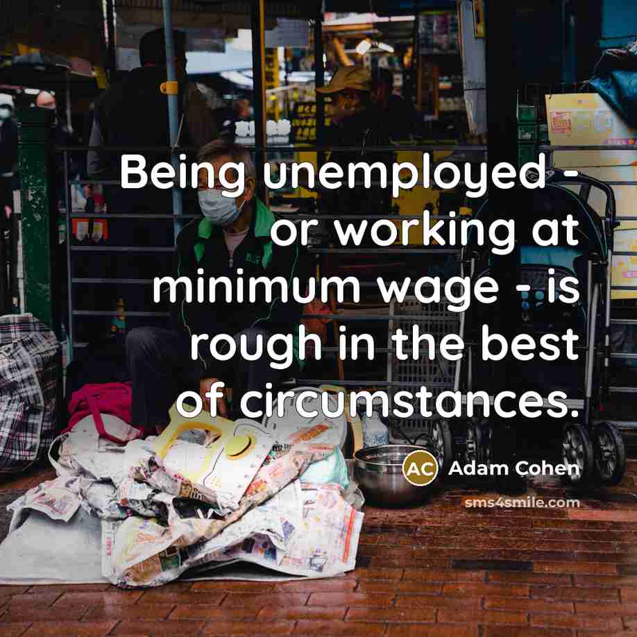 “Being unemployed - or working at minimum wage - is rough in the best of circumstances.” quote by Adam Cohen