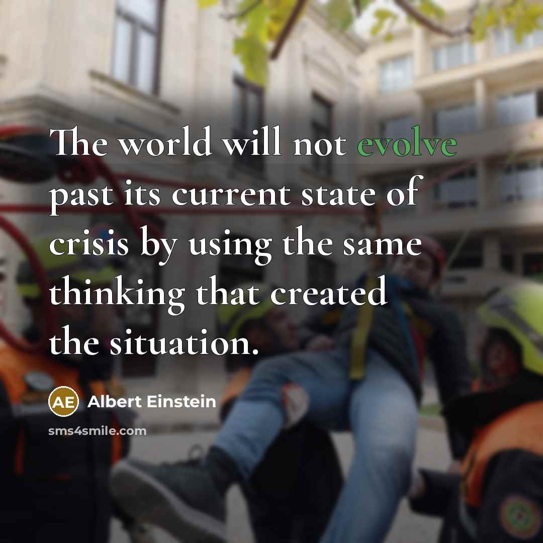 “The world will not evolve past its current state of crisis by using the same thinking that created the situation.” quote by Albert Einstein
