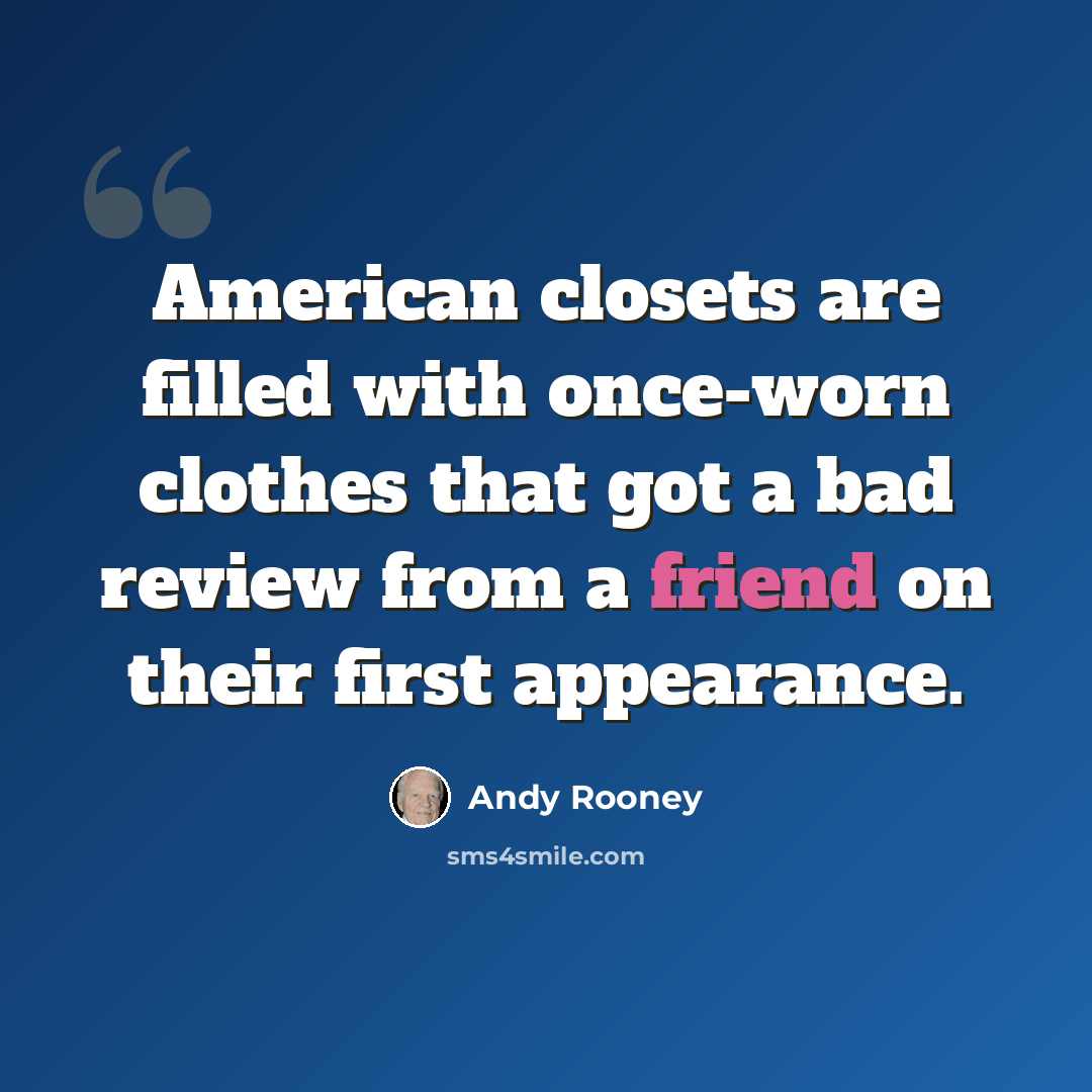 “American closets are filled with once-worn clothes that got a bad review from a friend on their first appearance.” quote by Andy Rooney