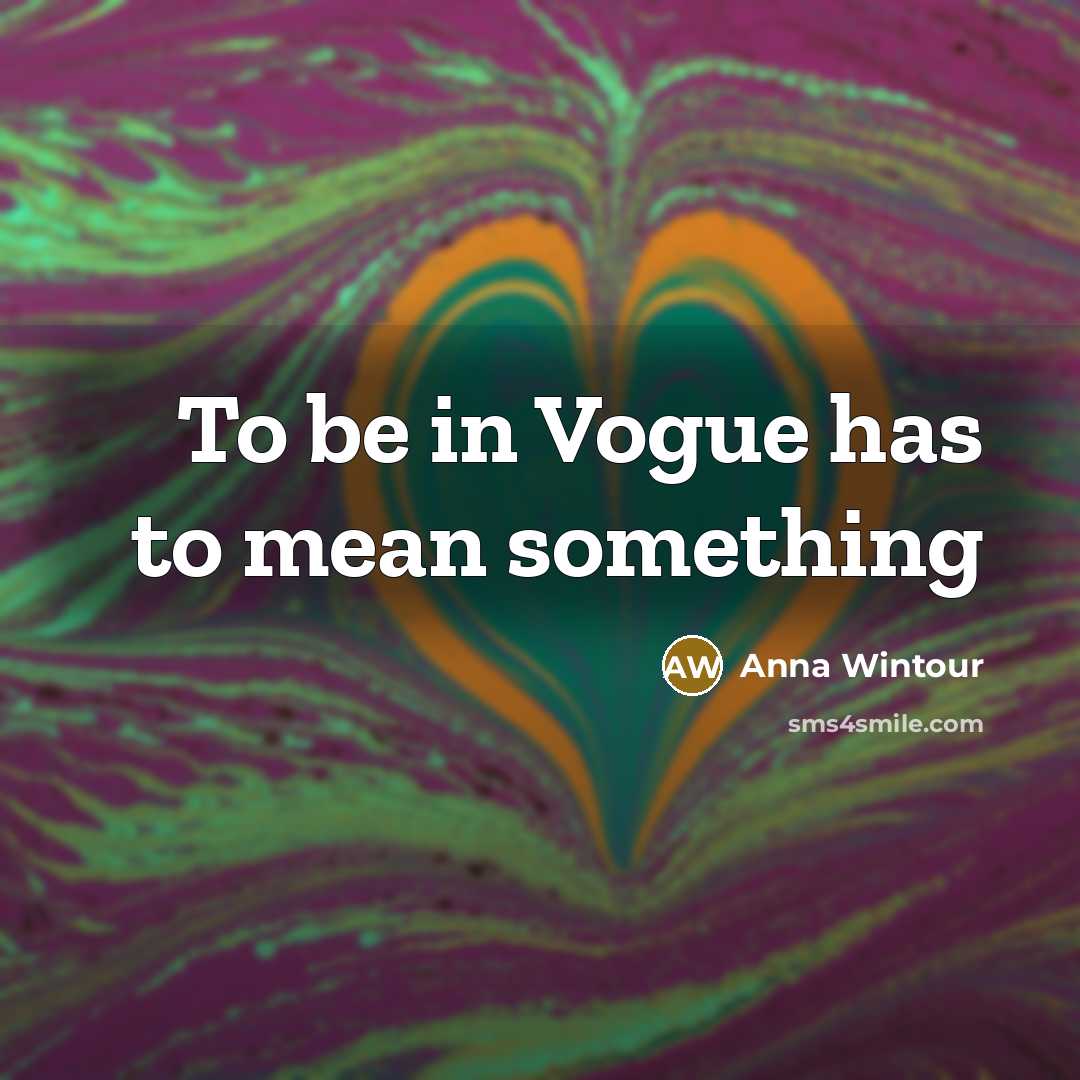 “To be in Vogue has to mean something” quote by Anna Wintour