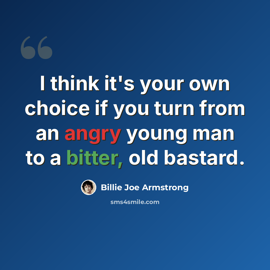 “I think it's your own choice if you turn from an angry young man to a bitter, old bastard.” quote by Billie Joe Armstrong