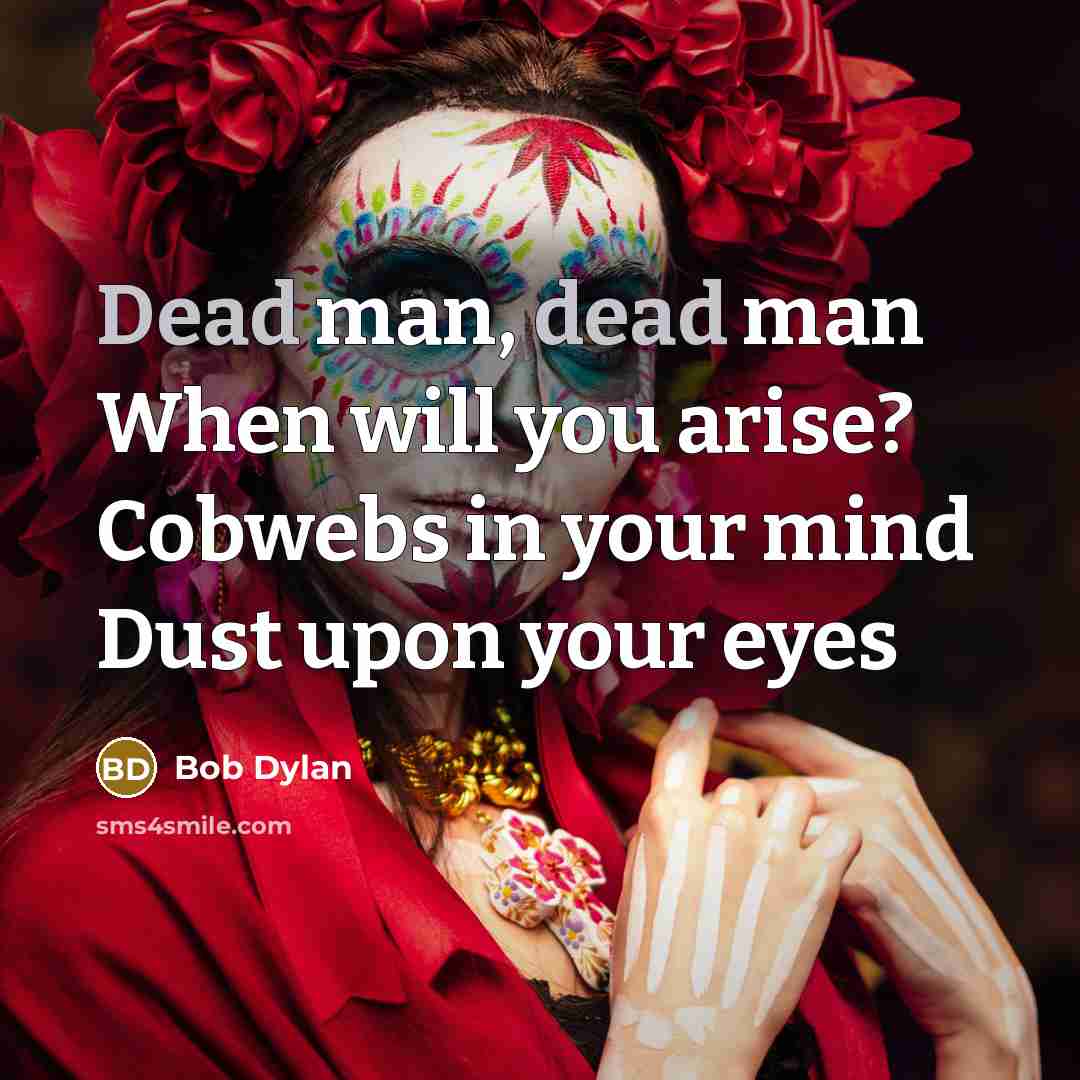 “Dead man, dead man When will you arise? Cobwebs in your mind Dust upon your eyes” quote by Bob Dylan