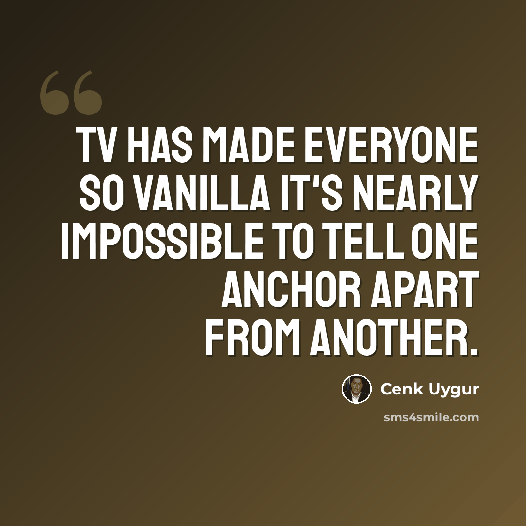 “TV has made everyone so vanilla it's nearly impossible to tell one anchor apart from another.” quote by Cenk Uygur