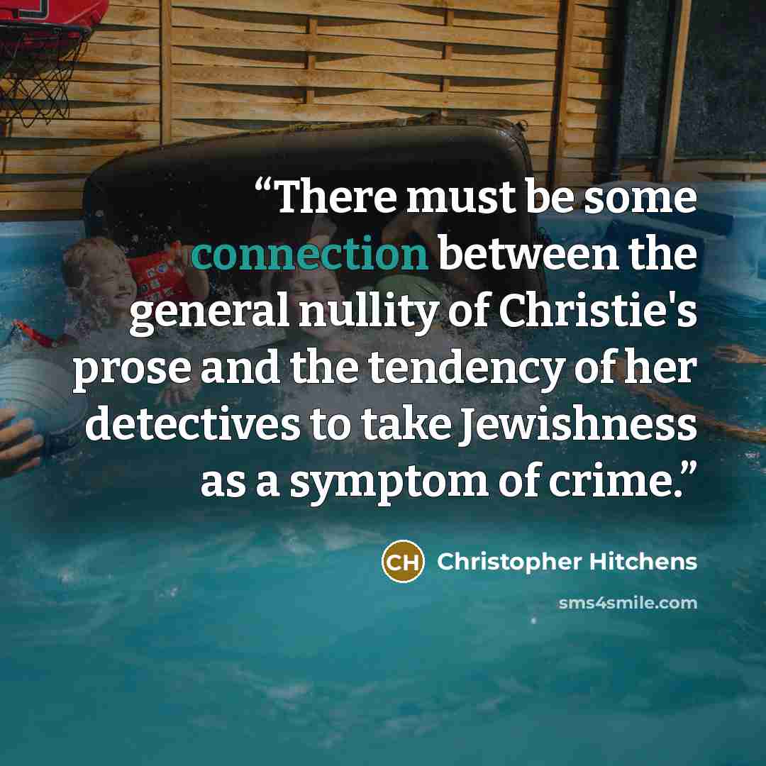 “There must be some connection between the general nullity of Christie's prose and the tendency of her detectives to take Jewishness as a symptom of crime.” quote by Christopher Hitchens