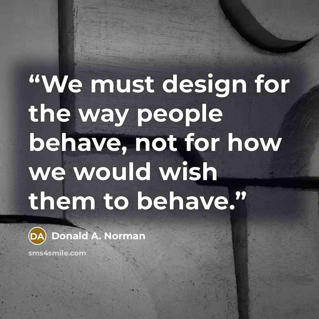 “We must design for the way people behave, not for how we would wish them to behave.” quote by Donald A. Norman
